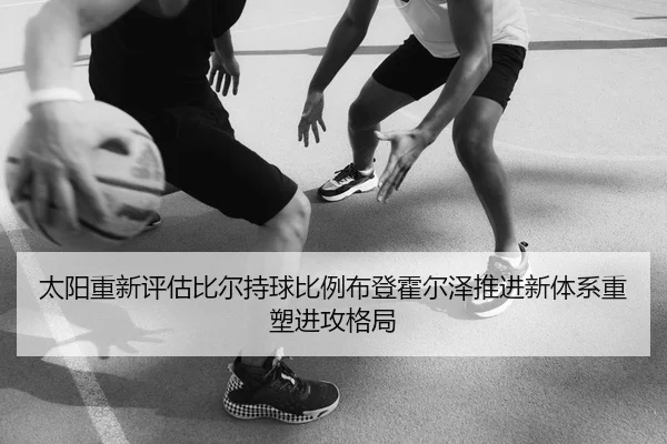 太阳重新评估比尔持球比例布登霍尔泽推进新体系重塑进攻格局