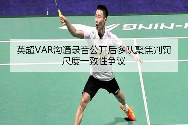 英超VAR沟通录音公开后多队聚焦判罚尺度一致性争议