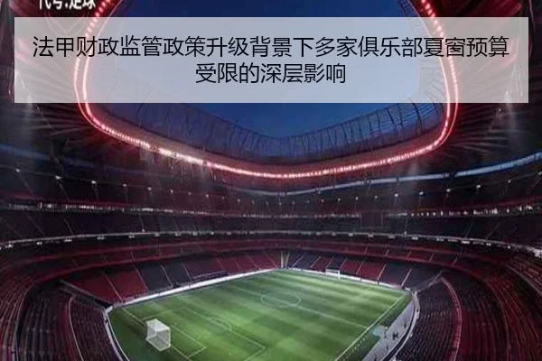 法甲财政监管政策升级背景下多家俱乐部夏窗预算受限的深层影响