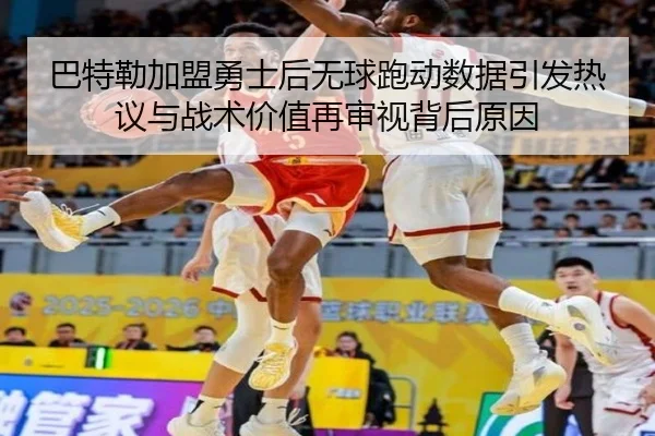 巴特勒加盟勇士后无球跑动数据引发热议与战术价值再审视背后原因